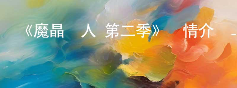 蔡文恭發布《魔晶獵人 第二季》詳情介紹_魔晶獵人 第二季已完結在線觀看_魔晶獵人 第二季迅雷下載_國漫